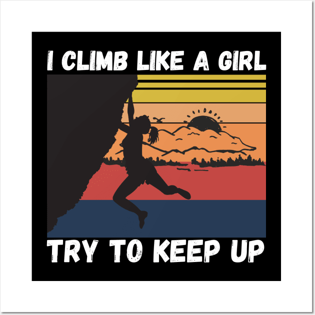 I Climb Like A Girl Try To Keep Up, Climbing Funny Gift For Climber Girls Wall Art by JustBeSatisfied